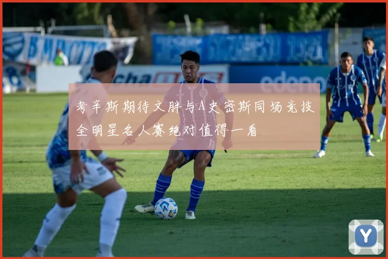 考辛斯期待文胖与A史密斯同场竞技全明星名人赛绝对值得一看