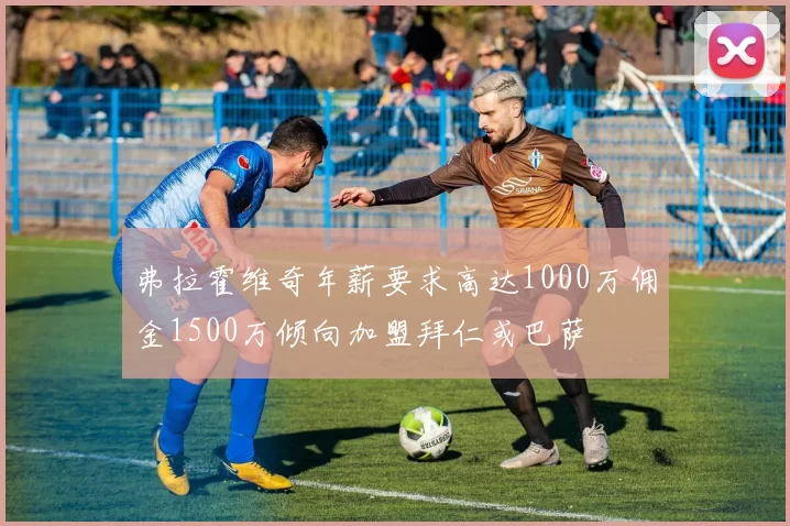 弗拉霍维奇年薪要求高达1000万佣金1500万倾向加盟拜仁或巴萨