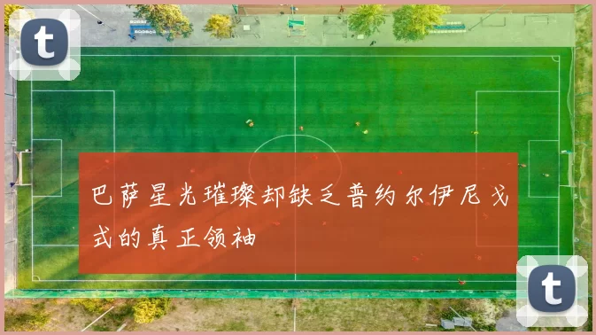 巴萨星光璀璨却缺乏普约尔伊尼戈式的真正领袖