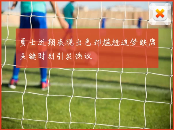 勇士近期表现出色却尴尬追梦缺席关键时刻引发热议