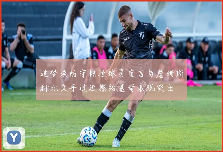 追梦谈防守韧性球员直言与詹姆斯科比交手过近期约基奇表现突出