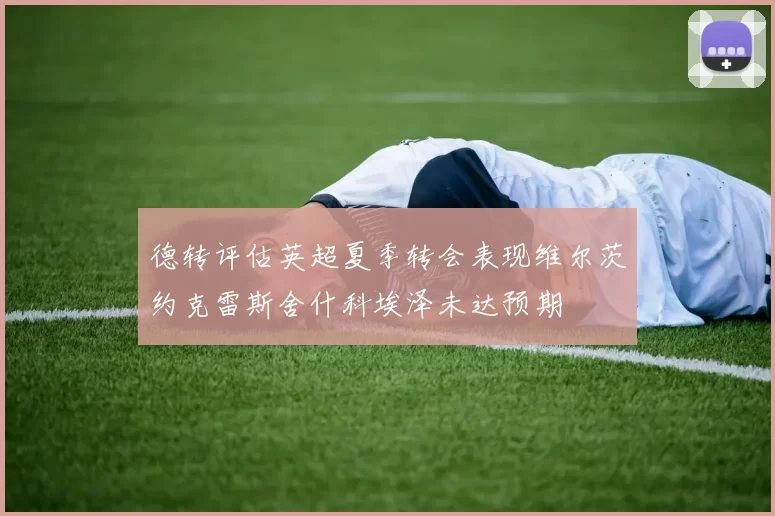 德转评估英超夏季转会表现维尔茨约克雷斯舍什科埃泽未达预期