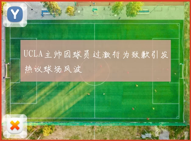 UCLA主帅因球员过激行为致歉引发热议球场风波