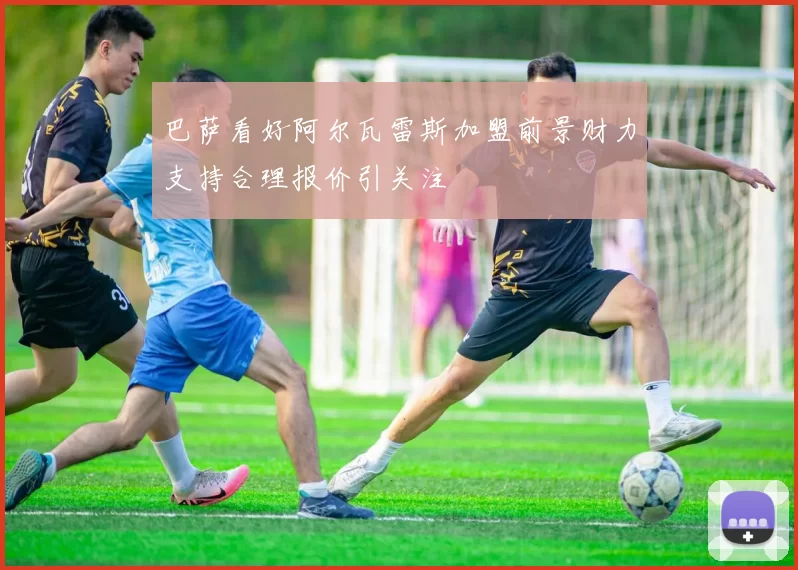 巴萨看好阿尔瓦雷斯加盟前景财力支持合理报价引关注