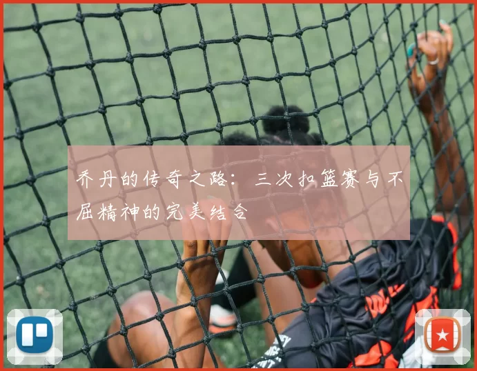 乔丹的传奇之路：三次扣篮赛与不屈精神的完美结合
