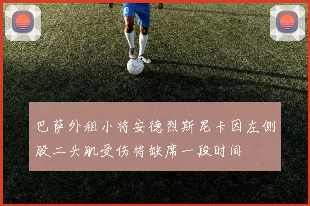 巴萨外租小将安德烈斯昆卡因左侧股二头肌受伤将缺席一段时间
